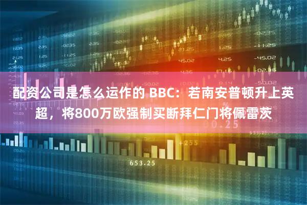 配资公司是怎么运作的 BBC：若南安普顿升上英超，将800万欧强制买断拜仁门将佩雷茨