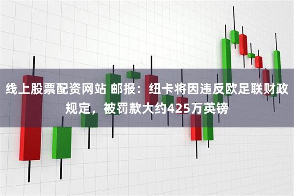 线上股票配资网站 邮报：纽卡将因违反欧足联财政规定，被罚款大约425万英镑